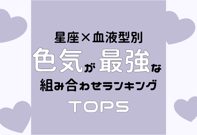 星座 血液型別 色気が最強 な組み合わせランキング Top5 ローリエプレス