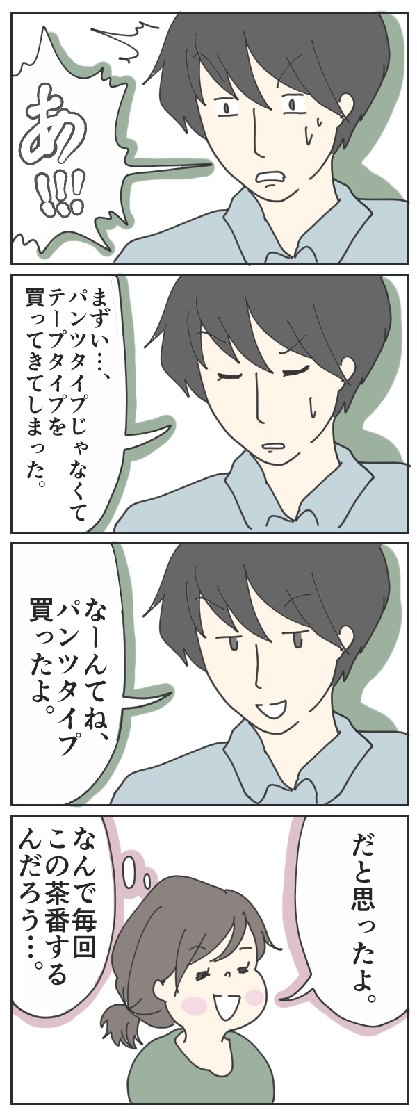 毎回「パンツタイプじゃなくて、テープタイプのおむつを買ってきてしまった」と、お決まりの茶番が繰り広げられるのです。