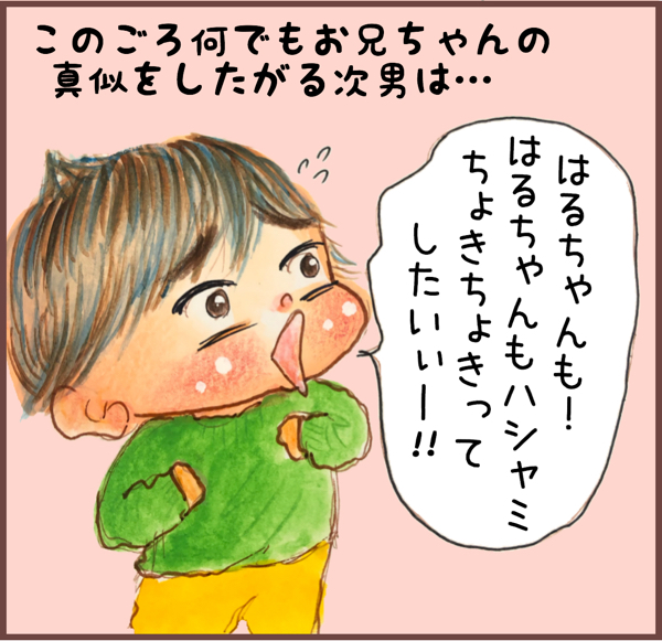 なんでもお兄ちゃんの真似をしたがる次男は「はるちゃんもハシャミちょきちょきってしたいぃ」と言います。