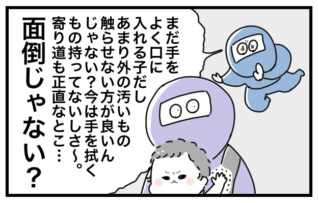 まだ手をよく口に入れる子だし、あまり外の汚いもの触らせない方が良いんじゃない？今は手を拭くもの持ってないしさ～。寄り道も正直なとこ…面倒じゃない？