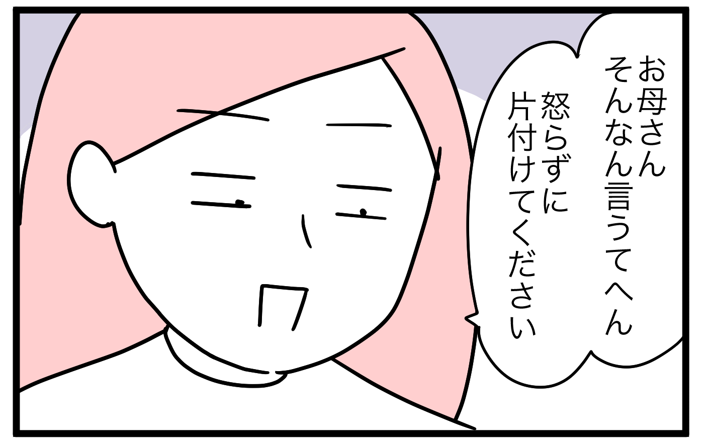 「お母さんそんなこと言うてへん。怒らずに片付けてください」と冷静に対応するようにしていた私。