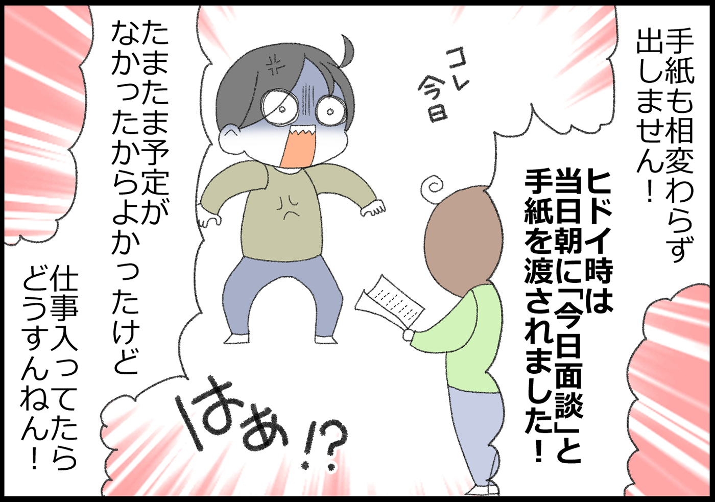 手紙も出しません。ひどい時には当日朝に「今日面談」と手紙を渡されました…！