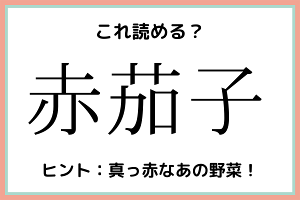 「赤茄子」＝「あかなす」…？読めたらスゴイ！《難読漢字》4選(2021年6月19日)｜ウーマンエキサイト(1/2)