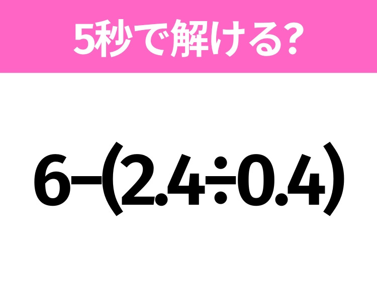 解けそうでなかなか解けない？「6−(2.4÷0.4)」5秒で解ける