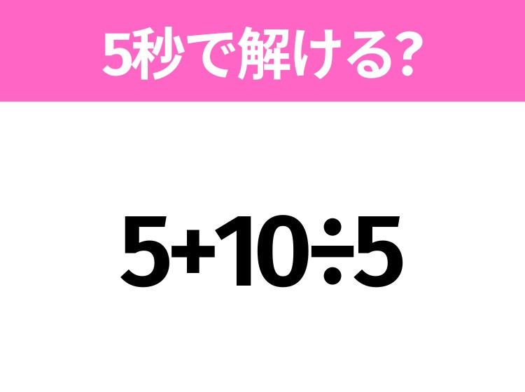 簡単そうだけど意外と難しい？「5+10÷5」5秒で解ける？｜ウーマン