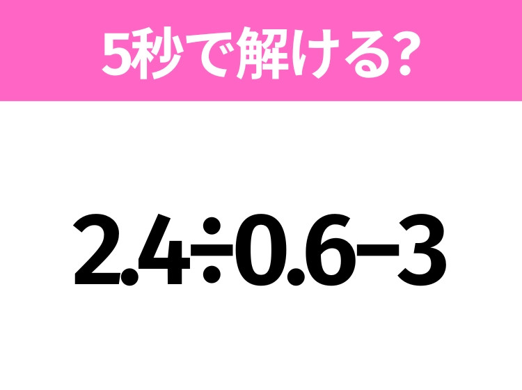 簡単そうだけど意外と難しい？「2.4÷0.6−3」5秒で解ける？｜ウーマン