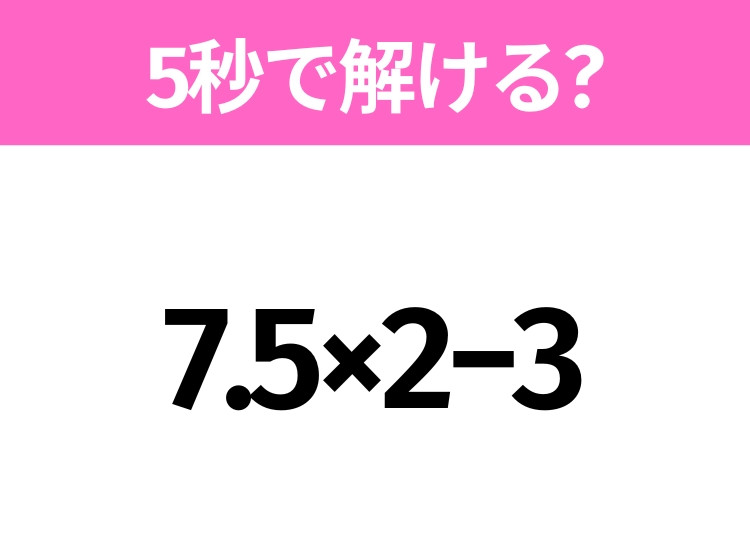5秒でわかったら天才！？「7.5×2−3」すぐ解ける？｜ウーマンエキサイト