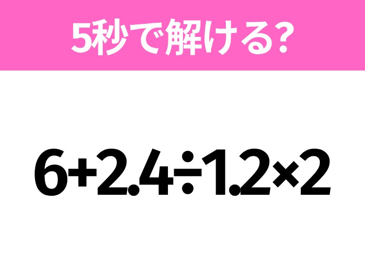 簡単そうだけど意外と難しい？「6+2.4÷1.2×2」5秒で解ける？｜ウーマン